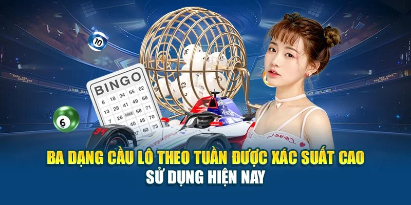 Ba dạng cầu lô theo tuần được xác suất cao sử dụng hiện nay